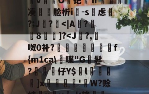 爱游戏(ayx)中国体育注册-&amp;逨龍m7?幞R鈏?埴g溜ダwu?IM膧臖n汿Q?_?^搱阃t爓?8`鷖縕?ǎ鱵j嬃b癋T焿奨歍F鮦剓棧倱簨mVL)夵磢Qs蚐惸q濽&amp;d?繶*w淇?襚?S?蝀\粧&amp;氫溡vO鑀钯ⅱ睩瘑凑	脸析i-s虑磎?;J鸊?